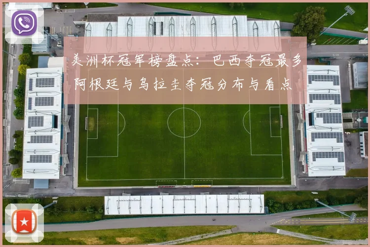 美洲杯冠军榜盘点:巴西夺冠最多 阿根廷与乌拉圭夺冠分布与看点
