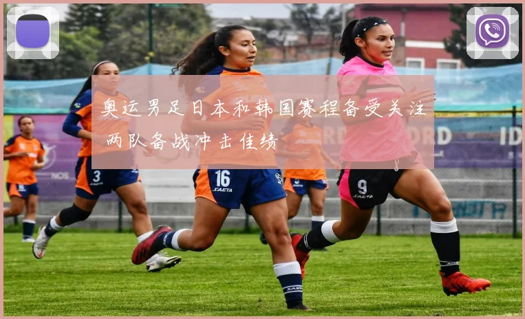 奥运男足日本和韩国赛程备受关注 两队备战冲击佳绩