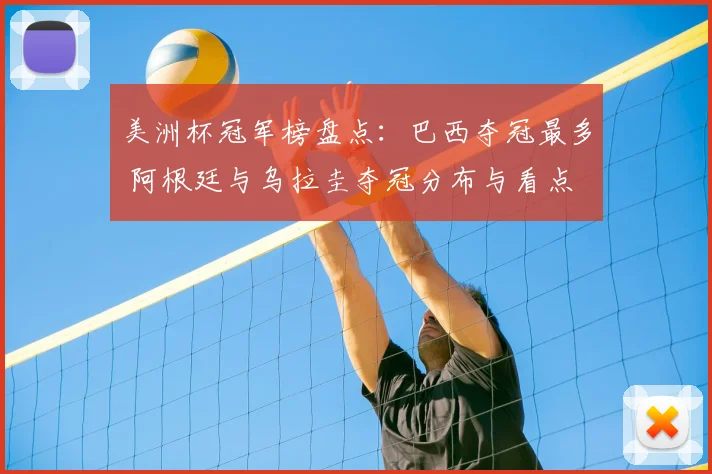 美洲杯冠军榜盘点:巴西夺冠最多 阿根廷与乌拉圭夺冠分布与看点