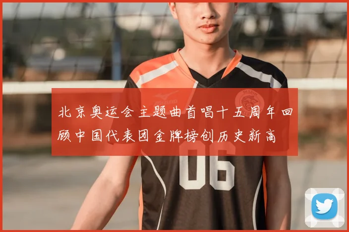 北京奥运会主题曲首唱十五周年回顾中国代表团金牌榜创历史新高