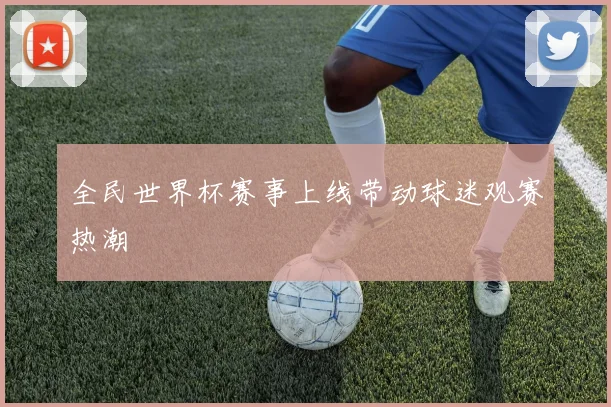 全民世界杯赛事上线带动球迷观赛热潮