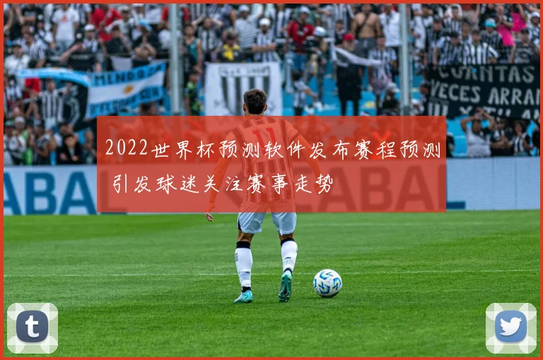 2022世界杯预测软件发布赛程预测 引发球迷关注赛事走势