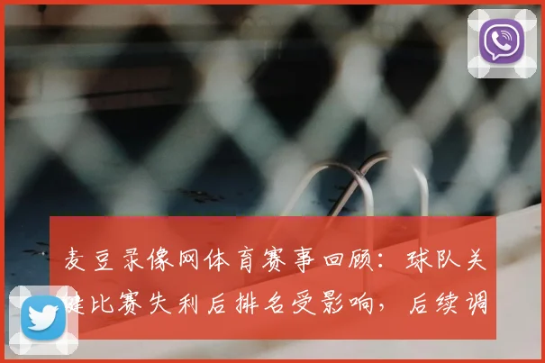 麦豆录像网体育赛事回顾:球队关键比赛失利后排名受影响,后续调整成焦点