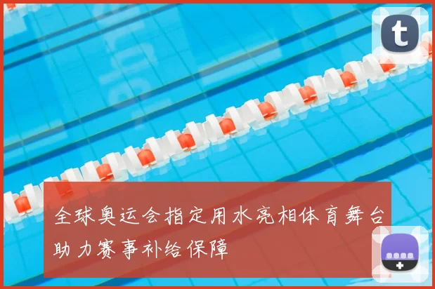 全球奥运会指定用水亮相体育舞台助力赛事补给保障