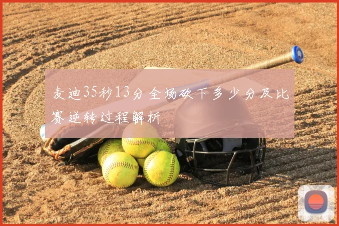 麦迪35秒13分全场砍下多少分及比赛逆转过程解析